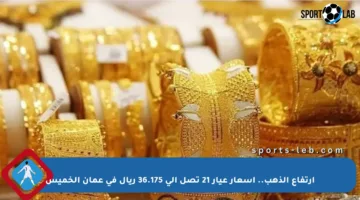 ارتفاع الذهب.. أسعار عيار 21 تصل إلى 36.175 ريال في عمان الخميس